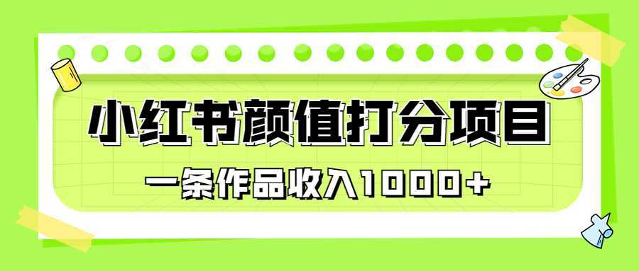 （6804期）适合0基础小白的小红书颜值打分项目，一条作品收入1000+