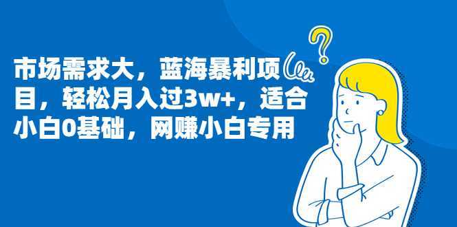 （6806期）市场需求大，蓝海暴利项目，轻松月入过3w+，适合小白0基础，网赚小白专用