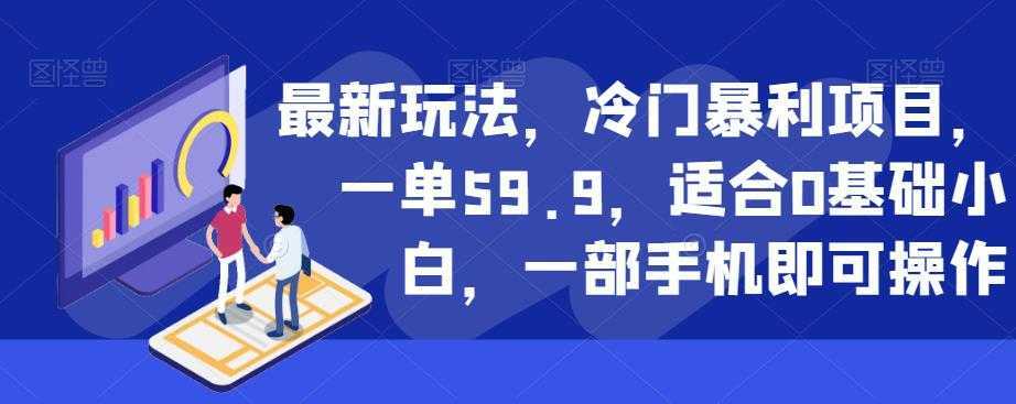 最新玩法，冷门暴利项目，一单59.9，适合0基础小白，一部手机即可操作【揭秘】