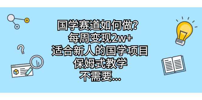 （6976期）国学赛道如何做？每周变现2w+，适合新人的国学项目，保姆式教学，不需要&#8230;