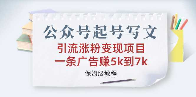 （6987期）公众号起号写文、引流涨粉变现项目，一条广告赚5k到7k，保姆级教程