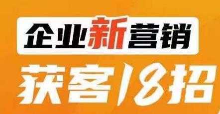 企业新营销获客18招，传统企业转型必学，让您的生意更好做！