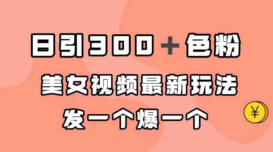 （7273期）日引300＋色粉，美女视频最新玩法，发一个爆一个